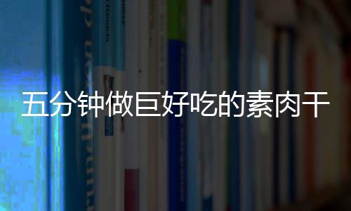 香菇钟做干根吃的五分巨好素肉手撕